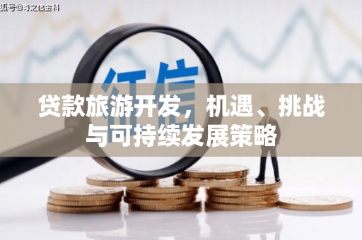 赤壁贷款旅游开发，机遇、挑战与可持续发展策略