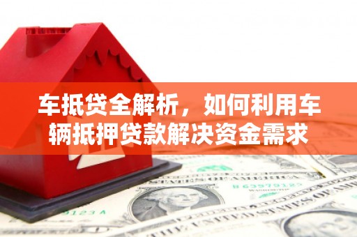 赤壁车抵贷全解析，如何利用车辆抵押贷款解决资金需求