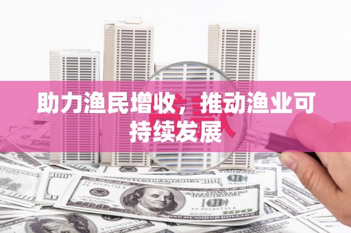 赤壁助力渔民增收，推动渔业可持续发展