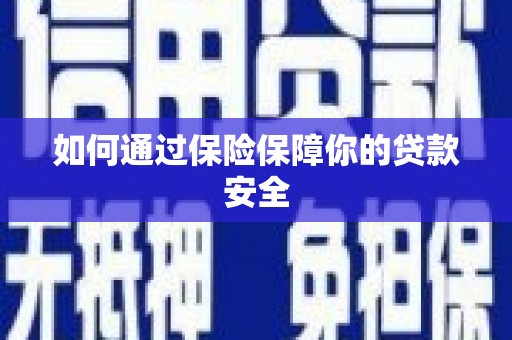 赤壁如何通过保险保障你的贷款安全