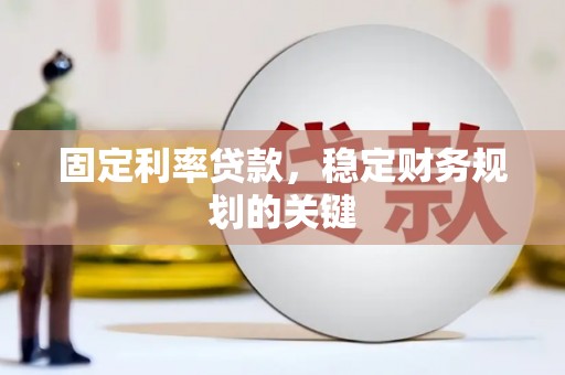 赤壁固定利率贷款，稳定财务规划的关键