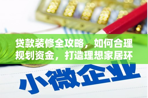 赤壁贷款装修全攻略，如何合理规划资金，打造理想家居环境