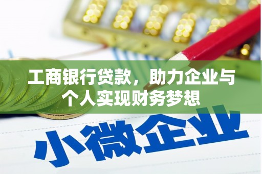 赤壁工商银行贷款，助力企业与个人实现财务梦想