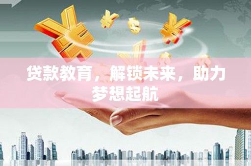 赤壁贷款教育，解锁未来，助力梦想起航