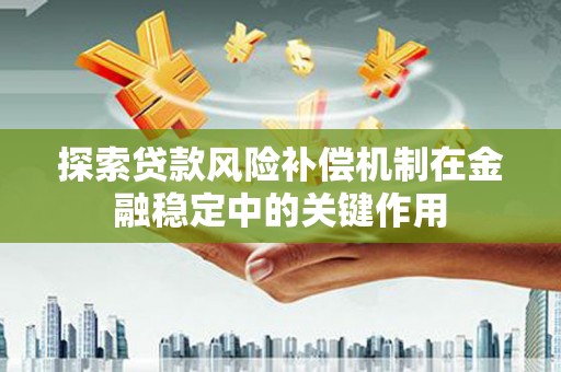 赤壁探索贷款风险补偿机制在金融稳定中的关键作用