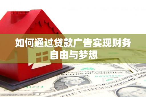 赤壁如何通过贷款广告实现财务自由与梦想