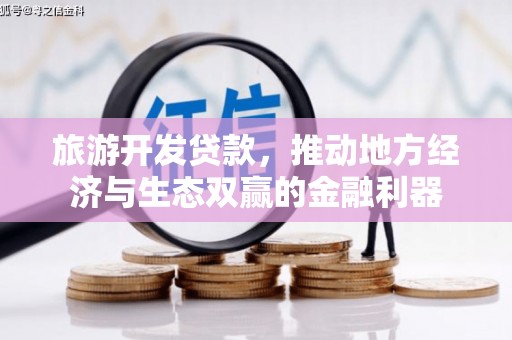 赤壁旅游开发贷款，推动地方经济与生态双赢的金融利器