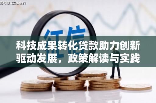 赤壁科技成果转化贷款助力创新驱动发展，政策解读与实践探索