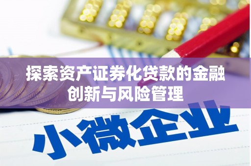 赤壁探索资产证券化贷款的金融创新与风险管理