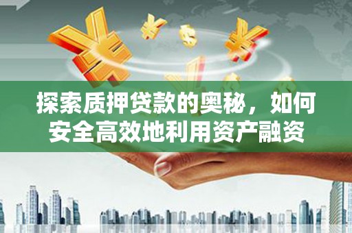 赤壁探索质押贷款的奥秘，如何安全高效地利用资产融资