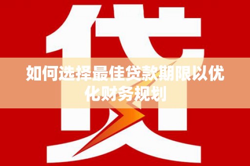 赤壁如何选择最佳贷款期限以优化财务规划