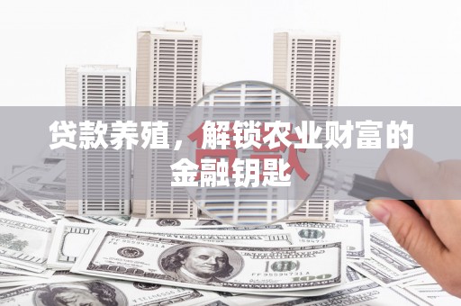 赤壁贷款养殖，解锁农业财富的金融钥匙