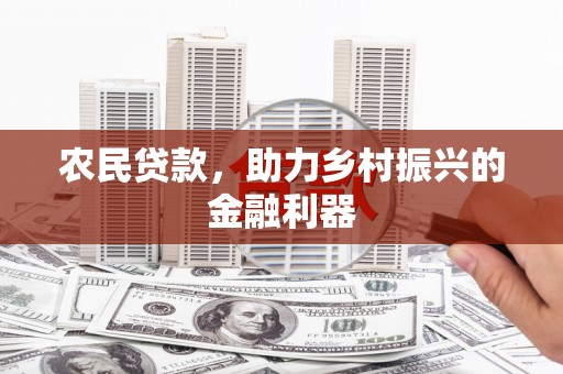 赤壁农民贷款，助力乡村振兴的金融利器