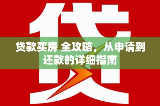 赤壁贷款买房 全攻略，从申请到还款的详细指南