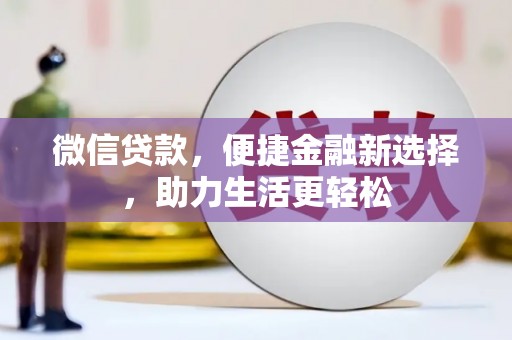 赤壁微信贷款，便捷金融新选择，助力生活更轻松