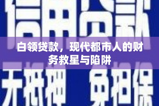 赤壁白领贷款，现代都市人的财务救星与陷阱