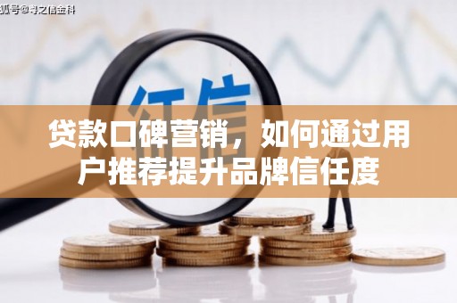 赤壁贷款口碑营销，如何通过用户推荐提升品牌信任度