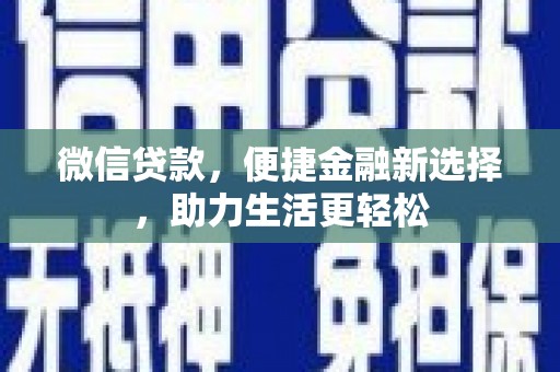 赤壁微信贷款，便捷金融新选择，助力生活更轻松