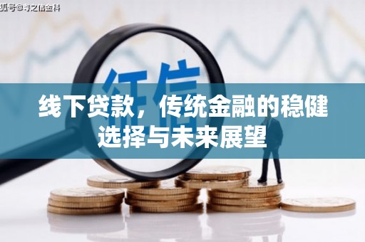 赤壁线下贷款，传统金融的稳健选择与未来展望