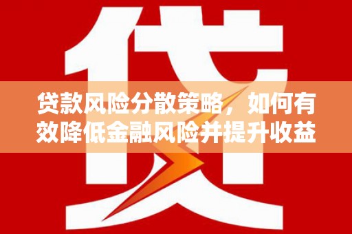 赤壁贷款风险分散策略，如何有效降低金融风险并提升收益