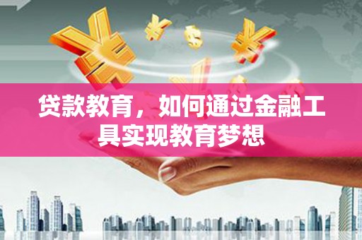 赤壁贷款教育，如何通过金融工具实现教育梦想