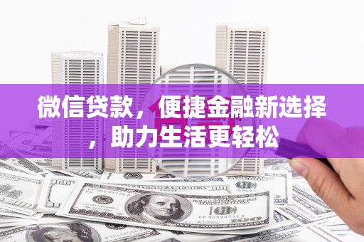赤壁微信贷款，便捷金融新选择，助力生活更轻松