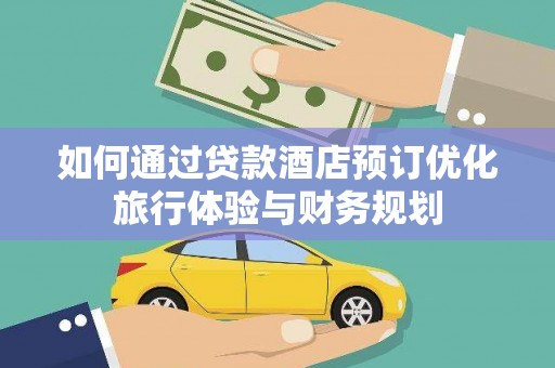 赤壁如何通过贷款酒店预订优化旅行体验与财务规划