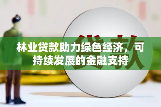 赤壁林业贷款助力绿色经济，可持续发展的金融支持