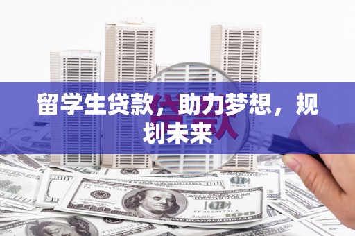 赤壁留学生贷款，助力梦想，规划未来