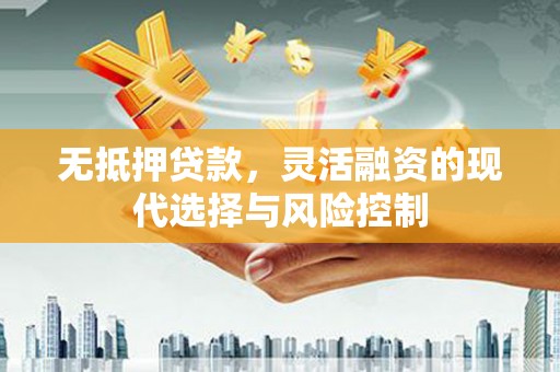 赤壁无抵押贷款，灵活融资的现代选择与风险控制