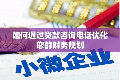 赤壁如何通过贷款咨询电话优化您的财务规划