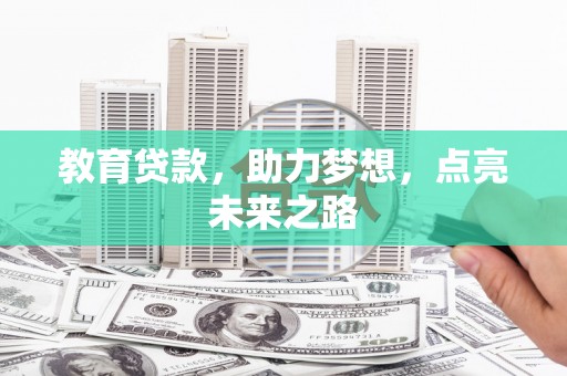 赤壁教育贷款，助力梦想，点亮未来之路