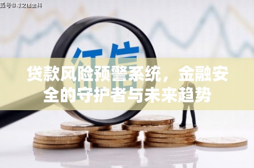 赤壁贷款风险预警系统，金融安全的守护者与未来趋势