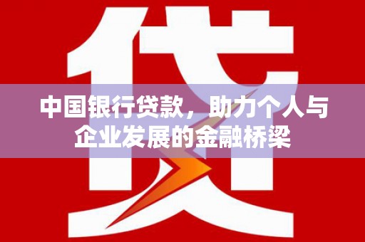 赤壁中国银行贷款，助力个人与企业发展的金融桥梁