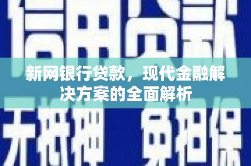 赤壁新网银行贷款，现代金融解决方案的全面解析