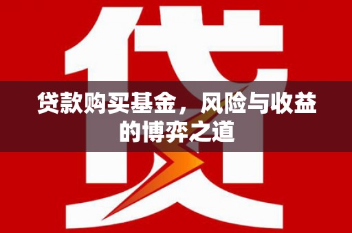 赤壁贷款购买基金，风险与收益的博弈之道