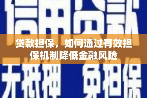 赤壁贷款担保，如何通过有效担保机制降低金融风险