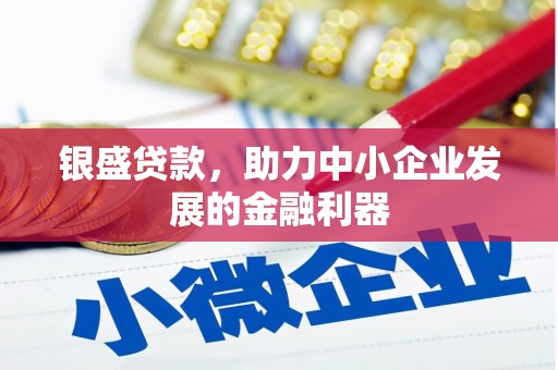 赤壁银盛贷款，助力中小企业发展的金融利器