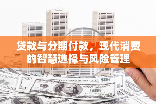 赤壁贷款与分期付款，现代消费的智慧选择与风险管理
