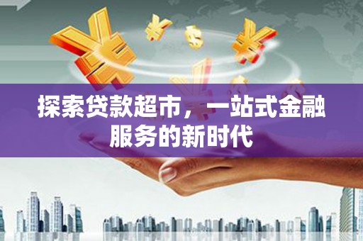 赤壁探索贷款超市，一站式金融服务的新时代