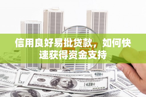 赤壁信用良好易批贷款，如何快速获得资金支持