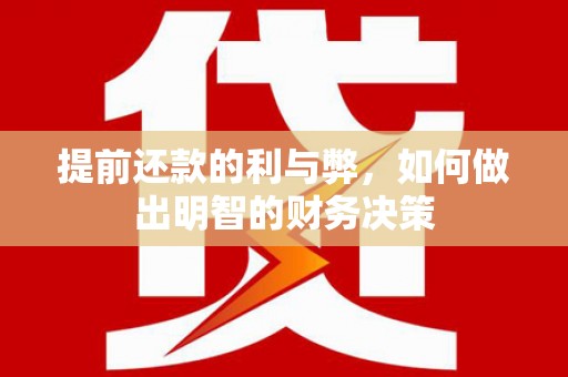 赤壁提前还款的利与弊，如何做出明智的财务决策