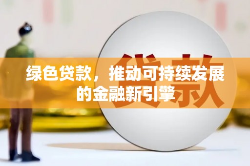 赤壁绿色贷款，推动可持续发展的金融新引擎