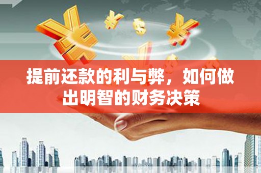 赤壁提前还款的利与弊，如何做出明智的财务决策