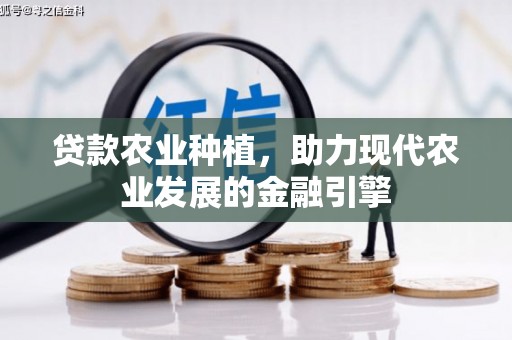 赤壁贷款农业种植，助力现代农业发展的金融引擎