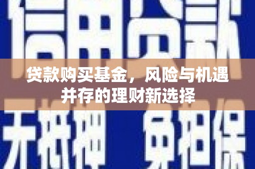 赤壁贷款购买基金，风险与机遇并存的理财新选择