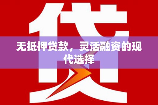 赤壁无抵押贷款，灵活融资的现代选择