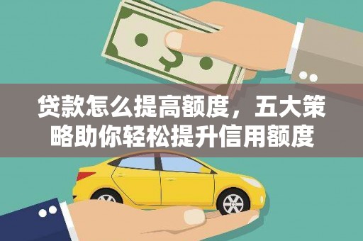 赤壁贷款怎么提高额度，五大策略助你轻松提升信用额度
