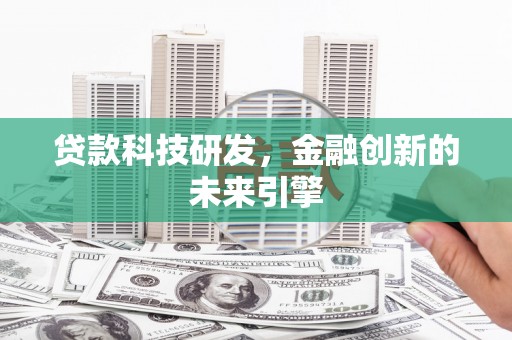 赤壁贷款科技研发，金融创新的未来引擎