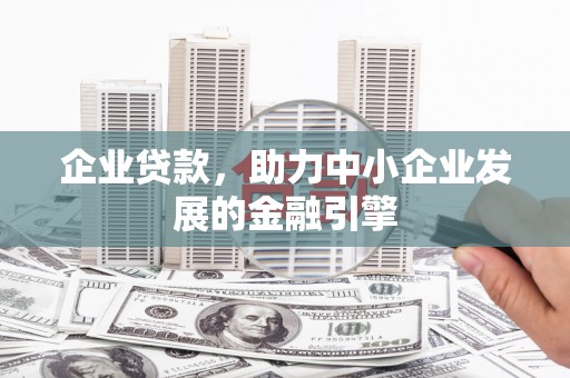 赤壁企业贷款，助力中小企业发展的金融引擎